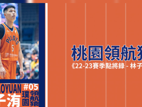 《領航猿22-23賽季點將錄》林子洧：職業聯賽的生存之道